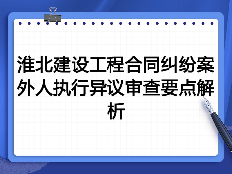 淮北建设工程合同纠纷案外人执行异议审查要点解析