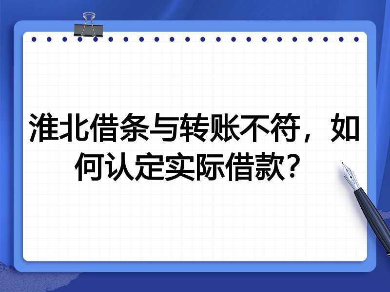 淮北借条与转账不符,如何认定实际借款?