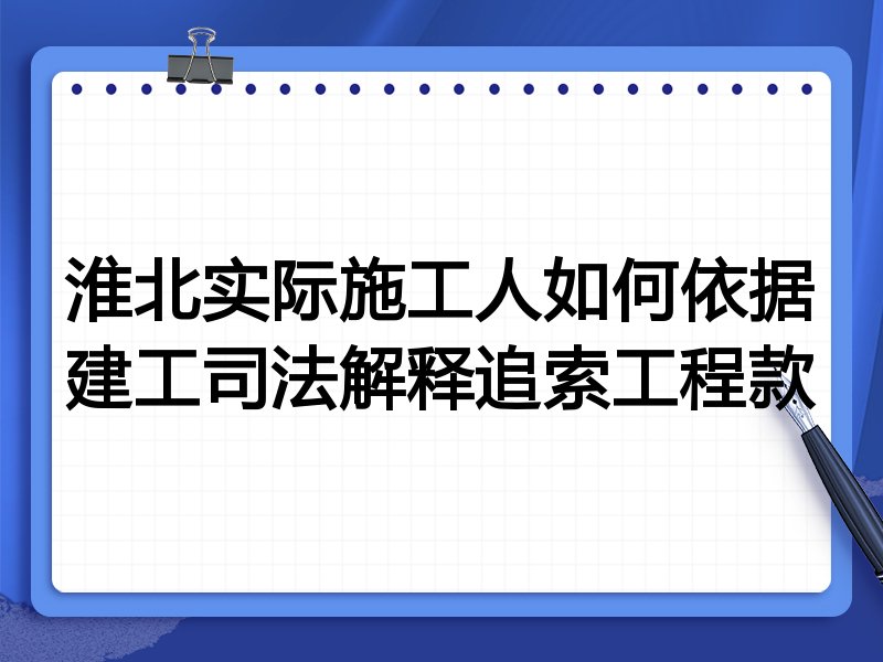 淮北实际施工人如何依据建工司法解释追索工程款