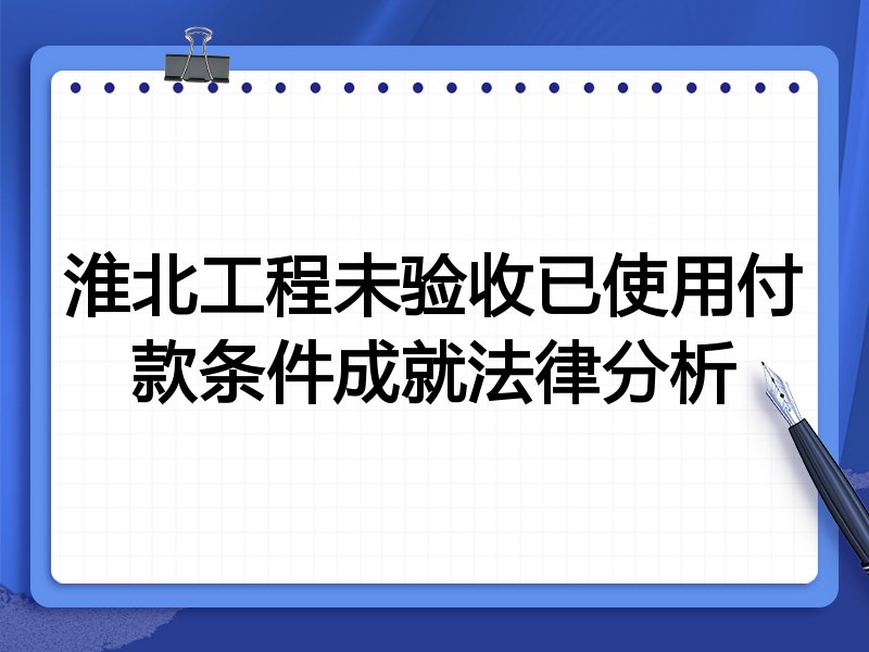 淮北工程未验收已使用付款条件成就法律分析