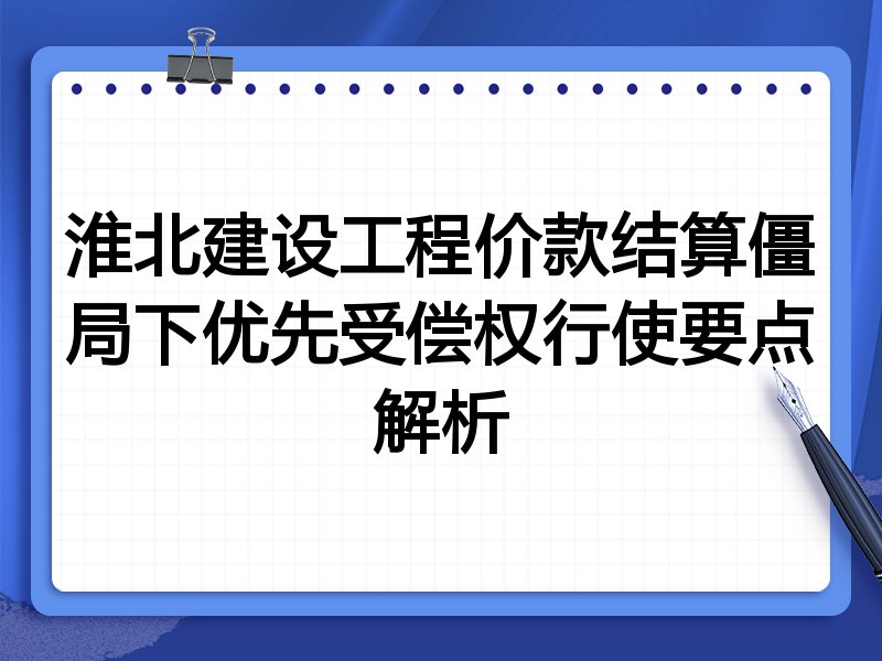 淮北建设工程价款结算僵局下优先受偿权行使要点解析