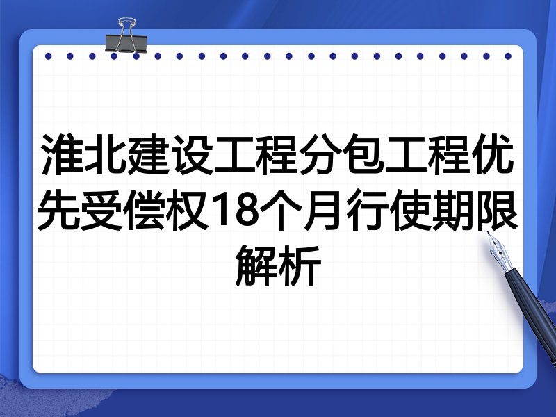 淮北建设工程分包工程优先受偿权18个月行使期限解析