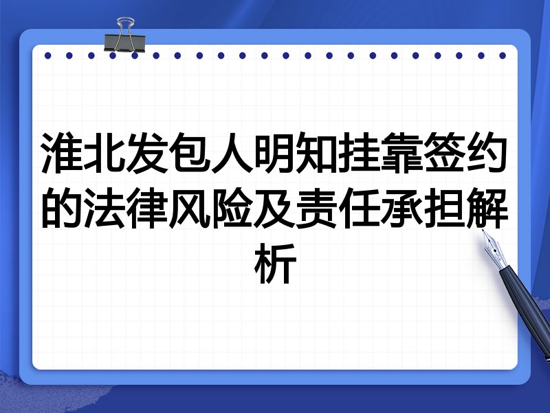 淮北发包人明知挂靠签约的法律风险及责任承担解析