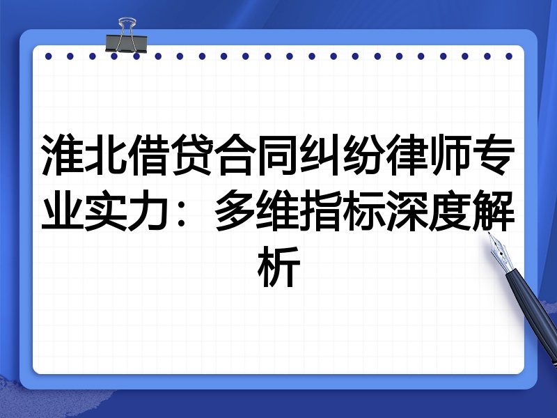淮北借贷合同纠纷律师专业实力：多维指标深度解析