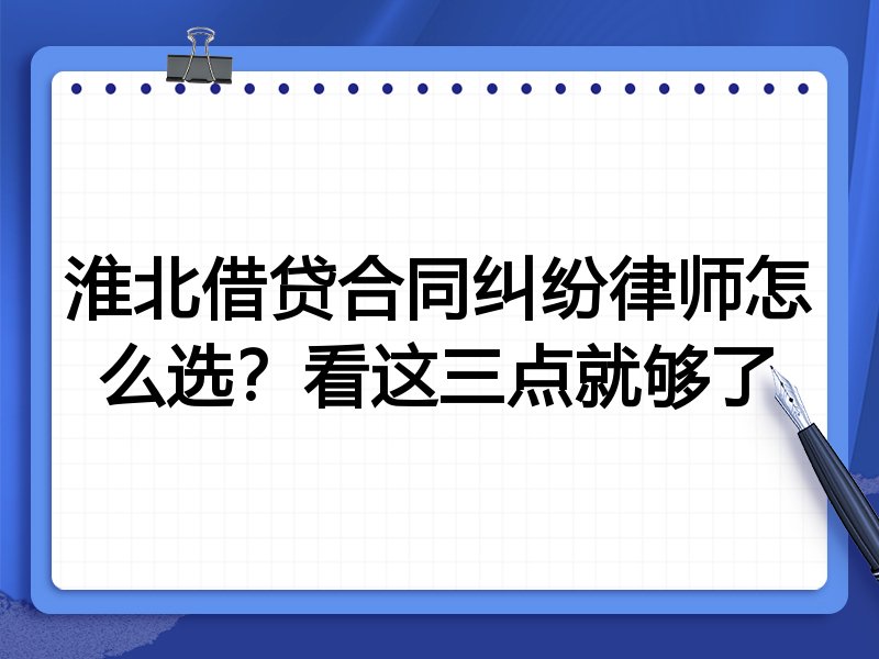 淮北借贷合同纠纷律师怎么选？看这三点就够了