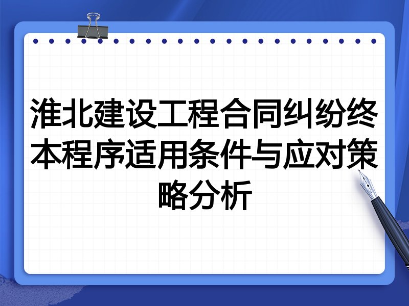 淮北建设工程合同纠纷终本程序适用条件与应对策略分析