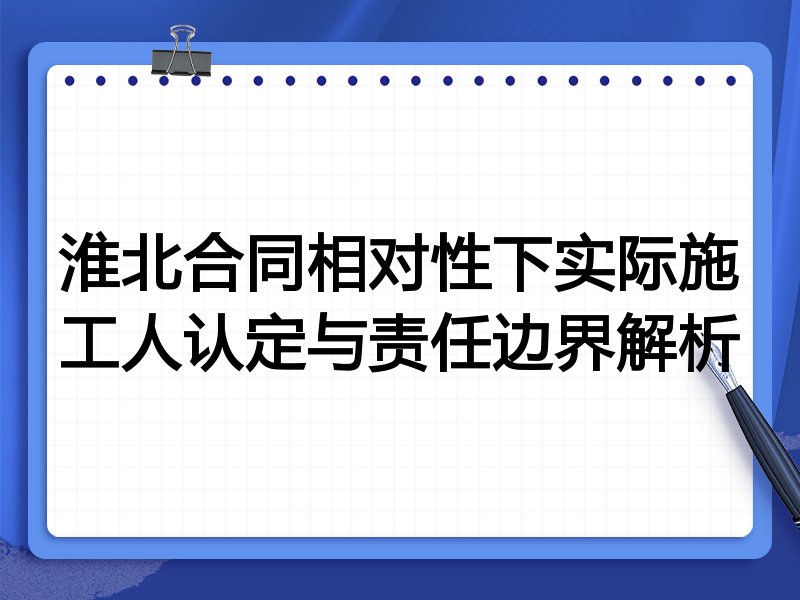 淮北合同相对性下实际施工人认定与责任边界解析