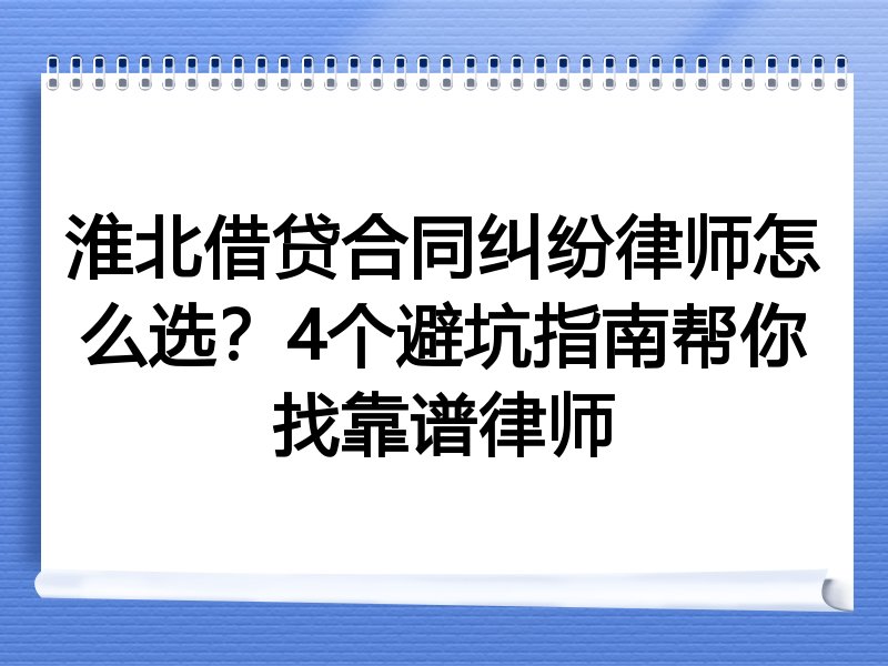 淮北借贷合同纠纷律师怎么选？4个避坑指南帮你找靠谱律师