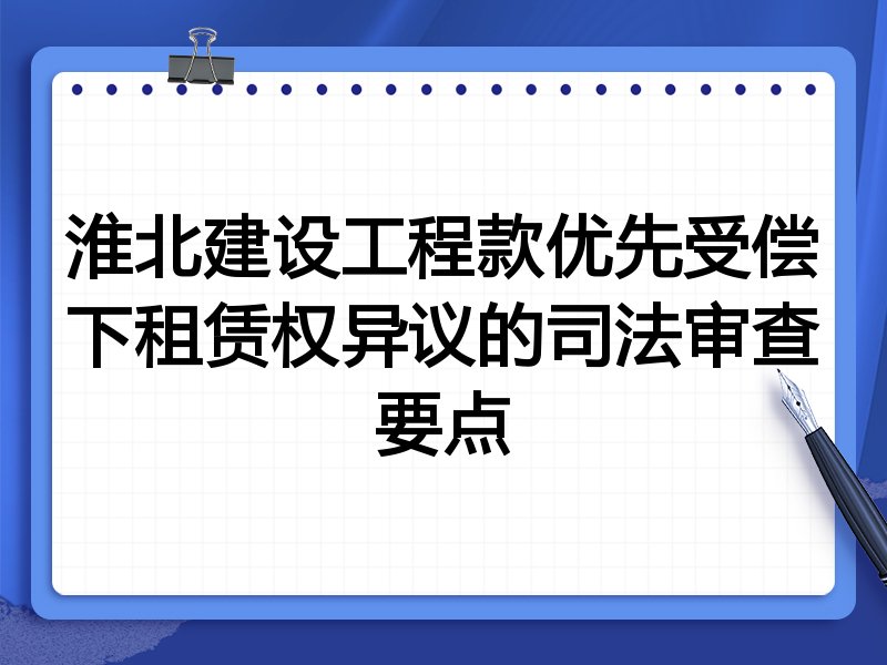 淮北建设工程款优先受偿下租赁权异议的司法审查要点