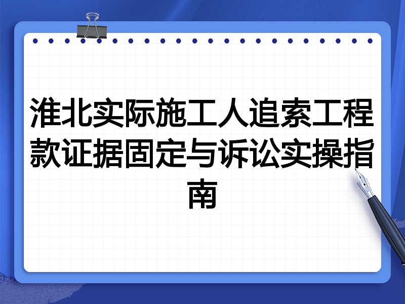 淮北实际施工人追索工程款证据固定与诉讼实操指南