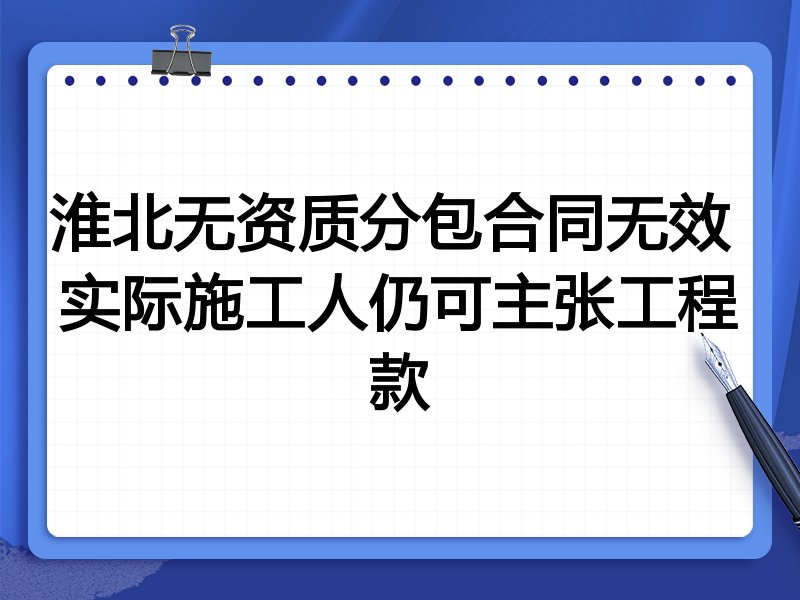 淮北无资质分包合同无效 实际施工人仍可主张工程款