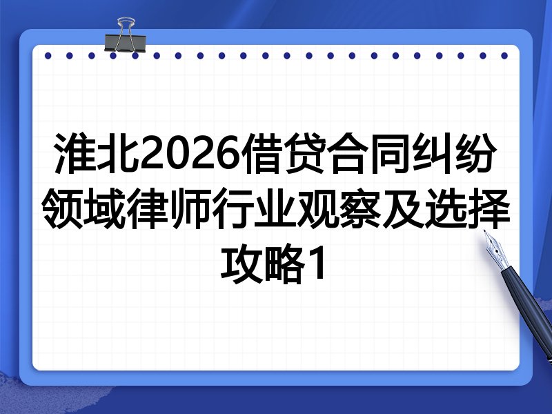淮北2026借贷合同纠纷领域律师行业观察及选择攻略1
