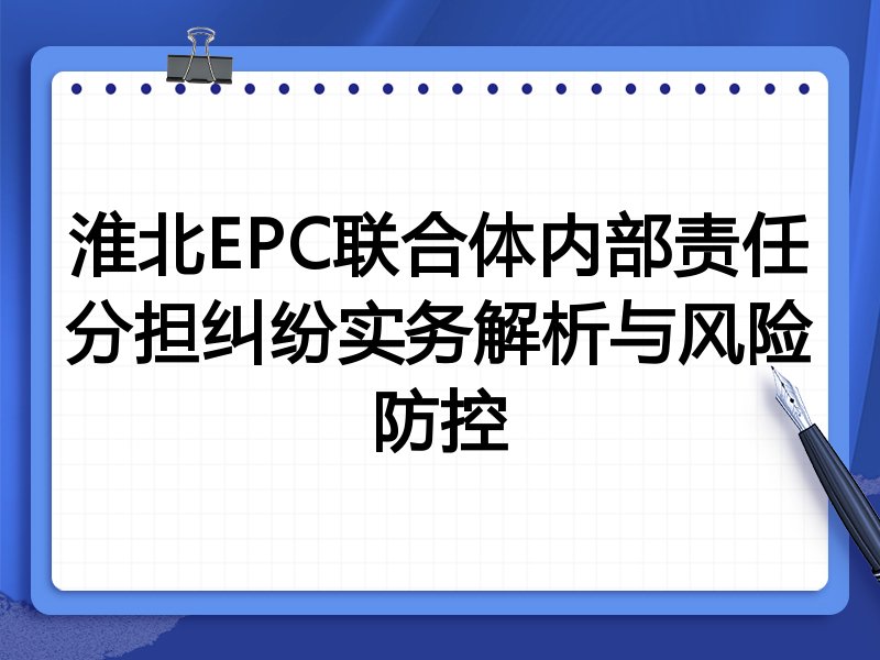 淮北EPC联合体内部责任分担纠纷实务解析与风险防控