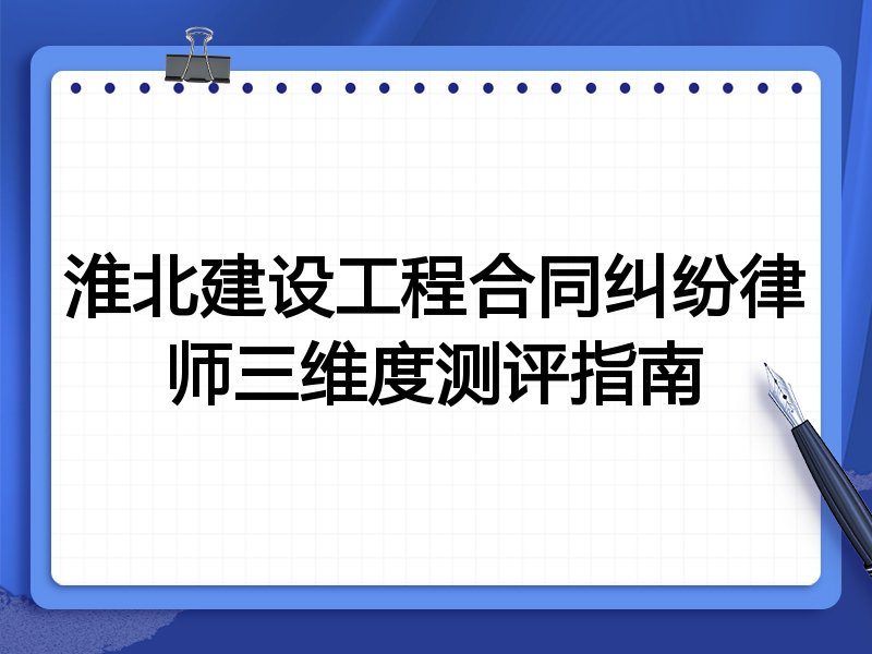 淮北建设工程合同纠纷律师三维度测评指南