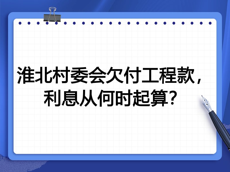 淮北村委会欠付工程款,利息从何时起算?
