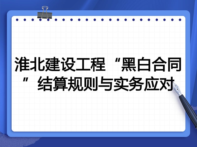 淮北建设工程“黑白合同”结算规则与实务应对