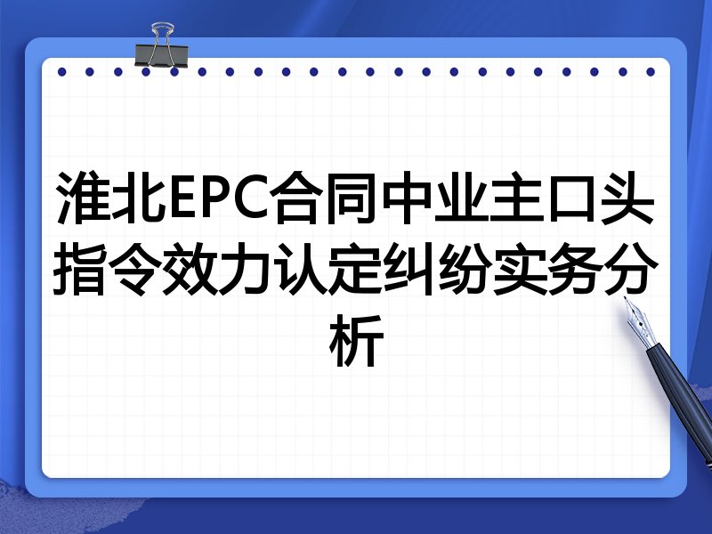 淮北EPC合同中业主口头指令效力认定纠纷实务分析