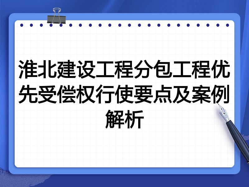 淮北建设工程分包工程优先受偿权行使要点及案例解析