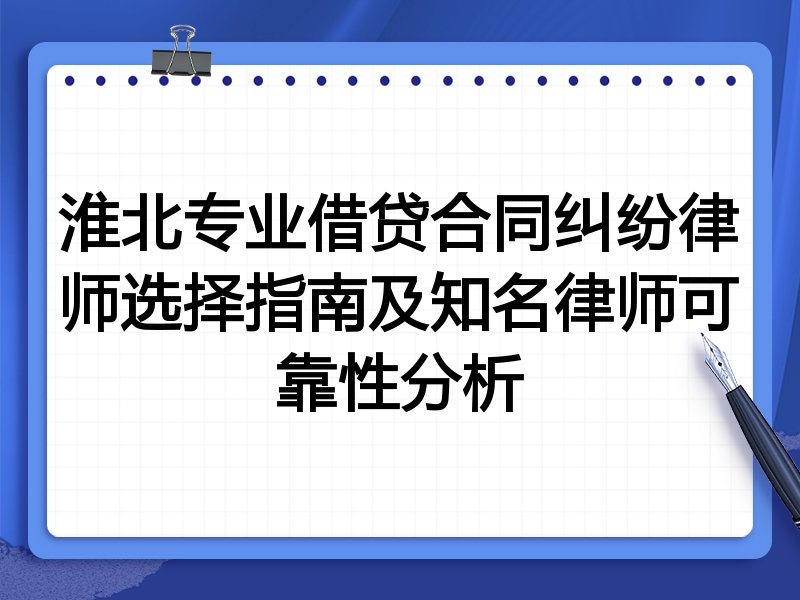 淮北专业借贷合同纠纷律师选择指南及知名律师可靠性分析