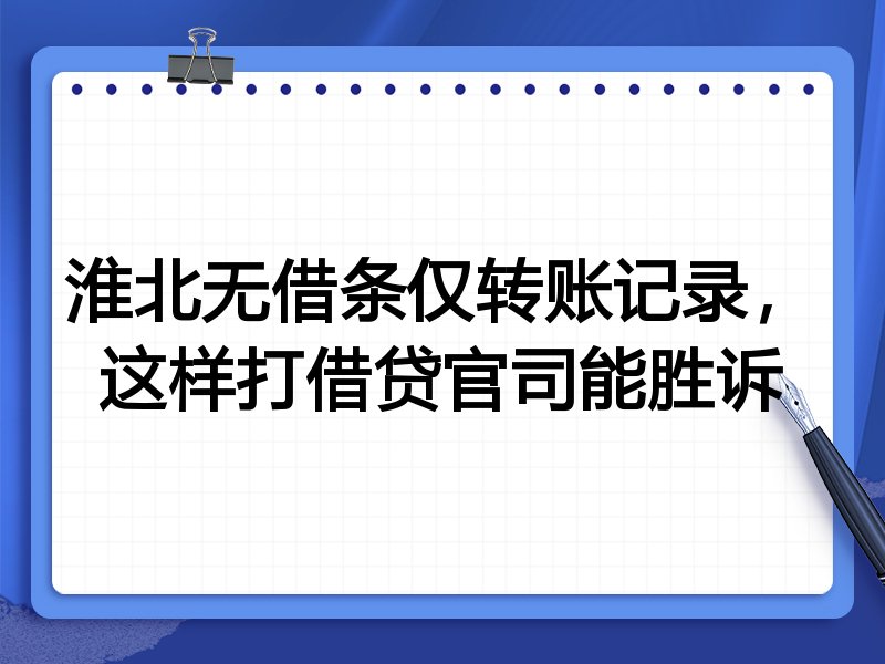 淮北无借条仅转账记录，这样打借贷官司能胜诉