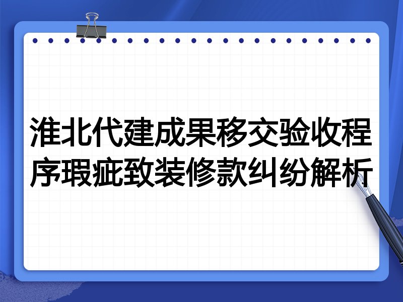 淮北代建成果移交验收程序瑕疵致装修款纠纷解析