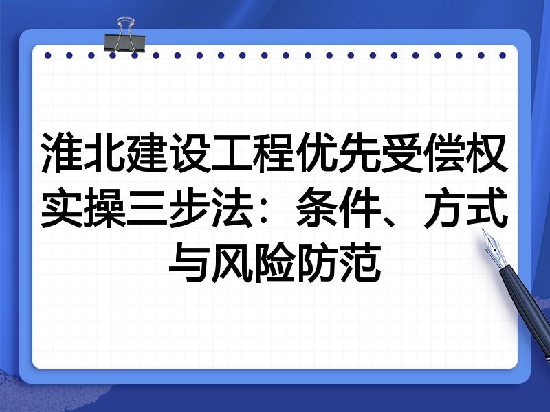淮北建设工程优先受偿权实操三步法:条件、方式与风险防范