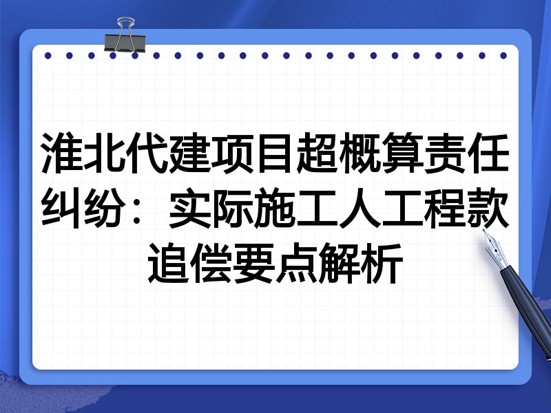 淮北代建项目超概算责任纠纷:实际施工人工程款追偿要点解析