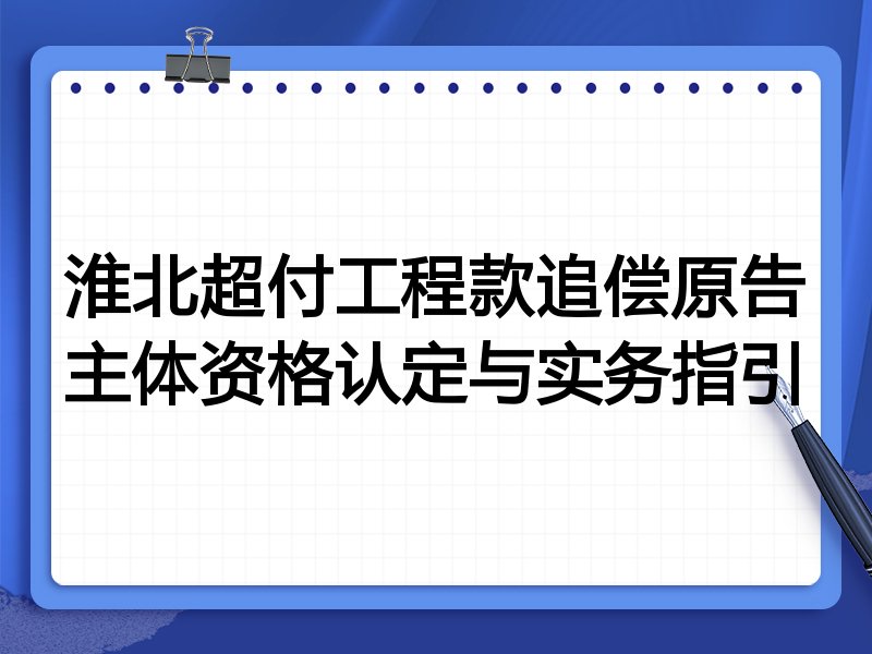 淮北超付工程款追偿原告主体资格认定与实务指引