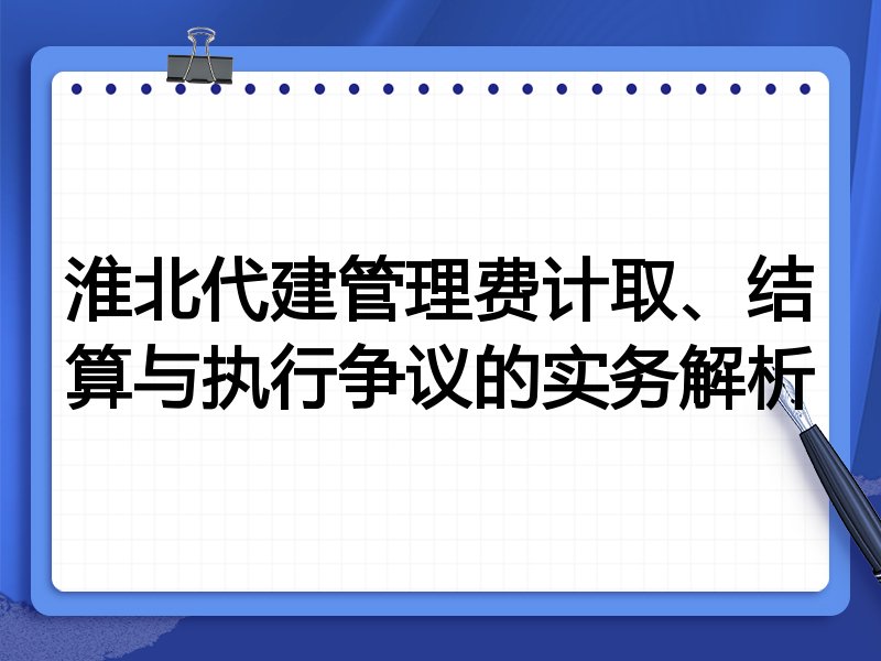 淮北代建管理费计取、结算与执行争议的实务解析