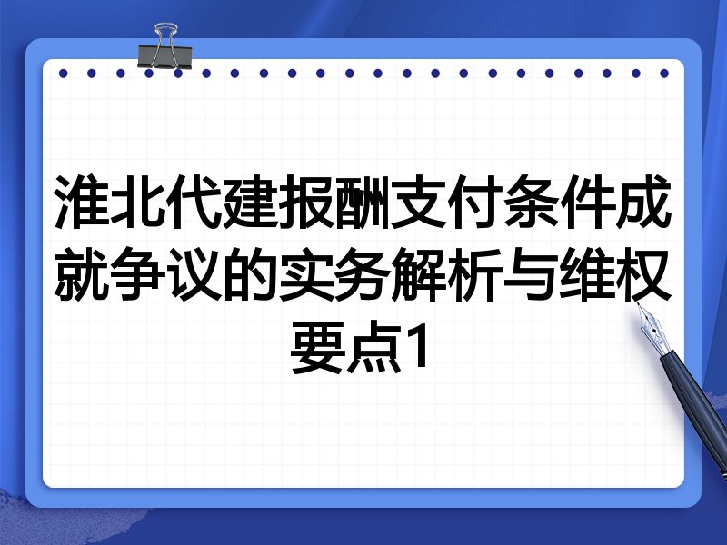 淮北代建报酬支付条件成就争议的实务解析与维权要点1