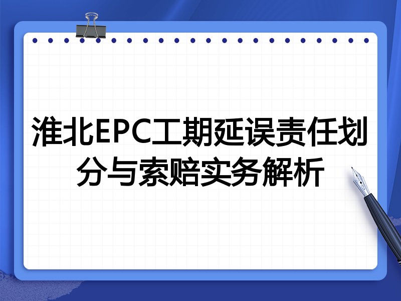 淮北EPC工期延误责任划分与索赔实务解析