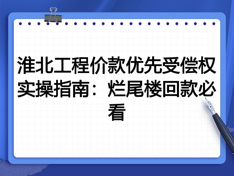 淮北工程价款优先受偿权实操指南：烂尾楼回款必看