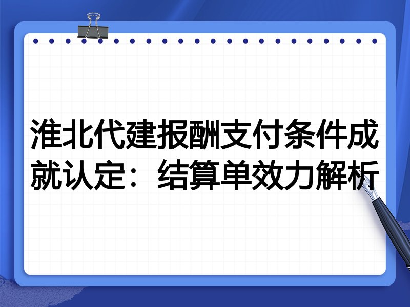 淮北代建报酬支付条件成就认定:结算单效力解析