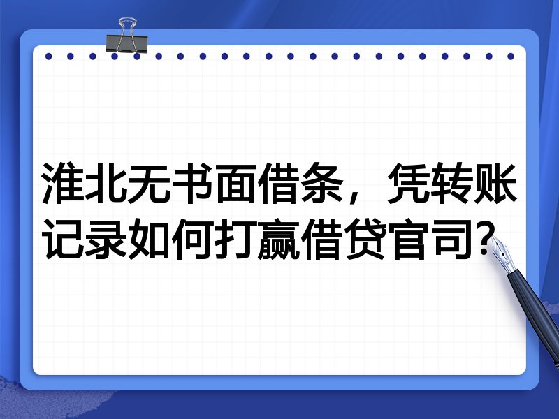 淮北无书面借条，凭转账记录如何打赢借贷官司？
