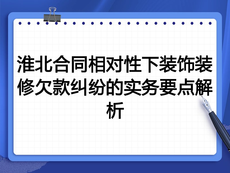 淮北合同相对性下装饰装修欠款纠纷的实务要点解析