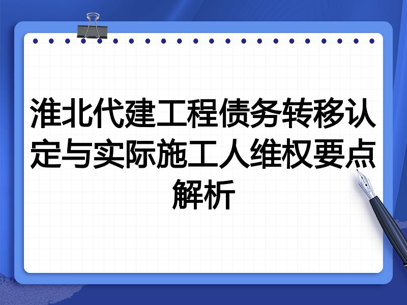 淮北代建工程债务转移认定与实际施工人维权要点解析