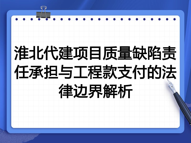 淮北代建项目质量缺陷责任承担与工程款支付的法律边界解析