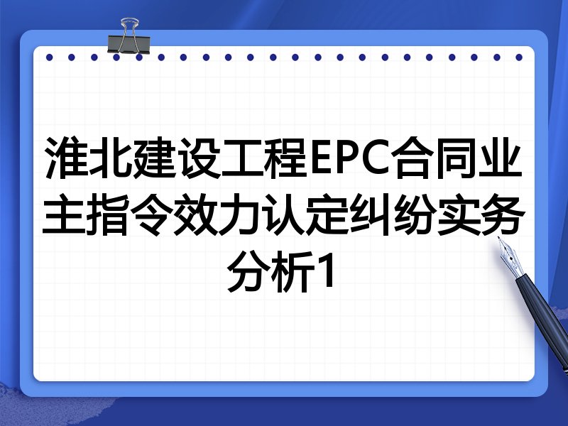 淮北建设工程EPC合同业主指令效力认定纠纷实务分析1