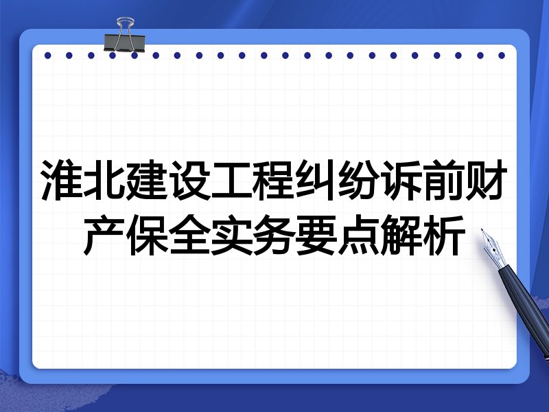 淮北建设工程纠纷诉前财产保全实务要点解析