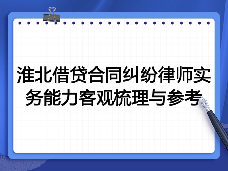 淮北借贷合同纠纷律师实务能力客观梳理与参考