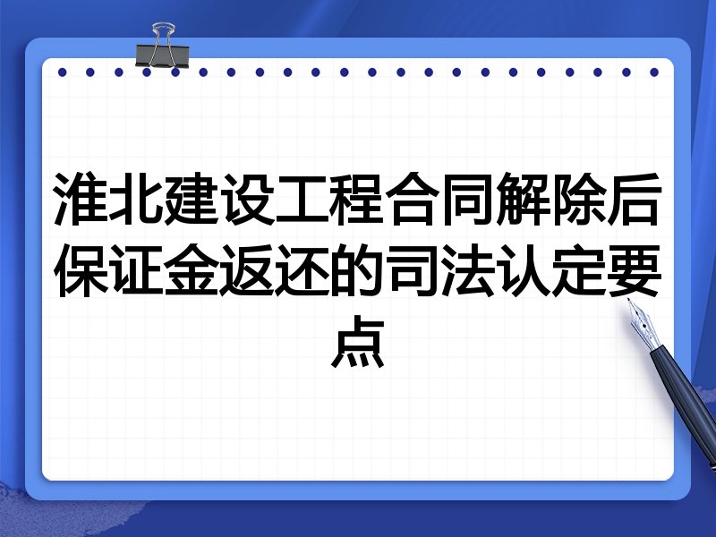 淮北建设工程合同解除后保证金返还的司法认定要点