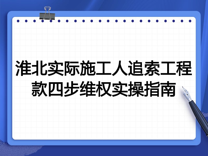 淮北实际施工人追索工程款四步维权实操指南