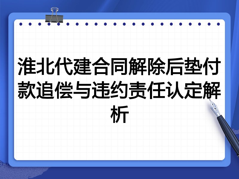 淮北代建合同解除后垫付款追偿与违约责任认定解析
