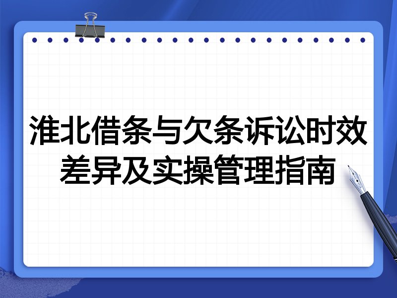 淮北借条与欠条诉讼时效差异及实操管理指南