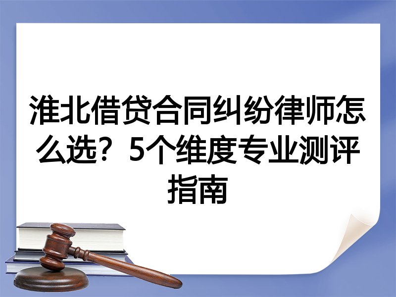 淮北借贷合同纠纷律师怎么选？5个维度专业测评指南