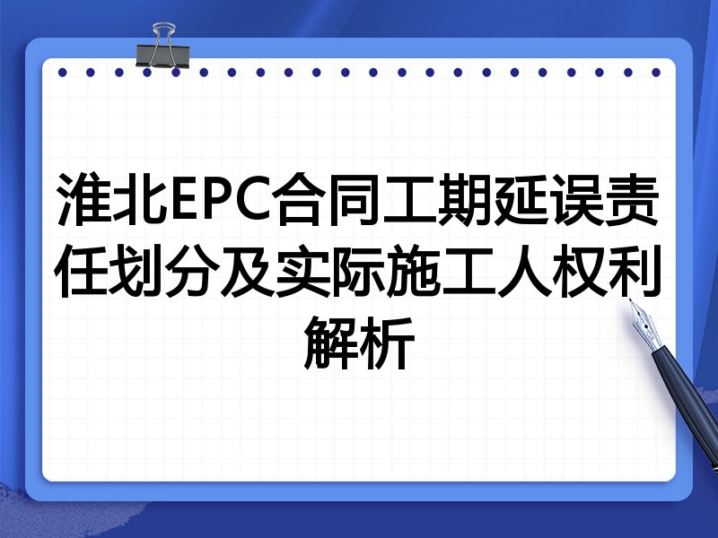 淮北EPC合同工期延误责任划分及实际施工人权利解析