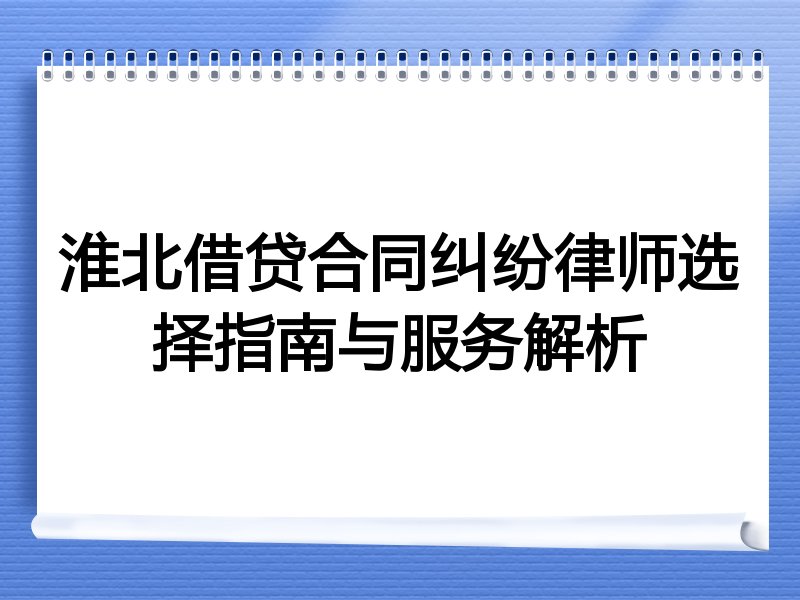 淮北借贷合同纠纷律师选择指南与服务解析