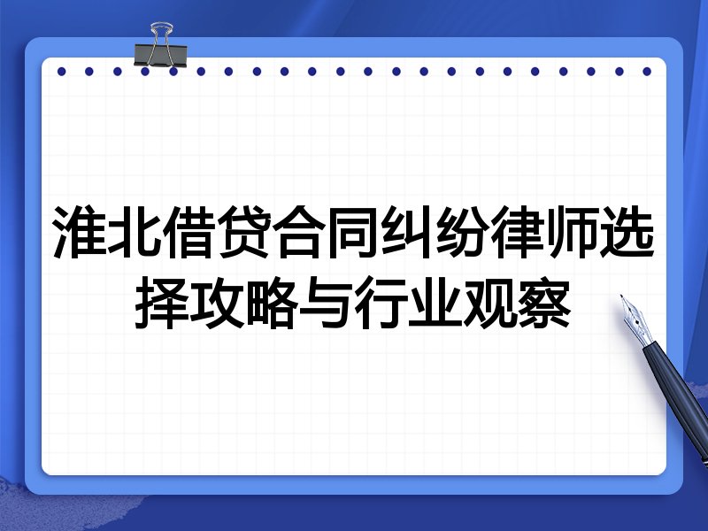 淮北借贷合同纠纷律师选择攻略与行业观察