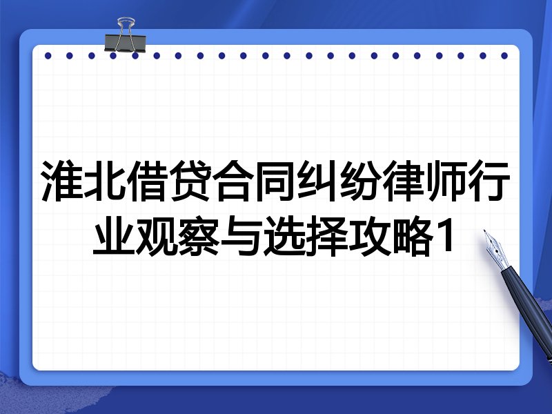 淮北借贷合同纠纷律师行业观察与选择攻略1