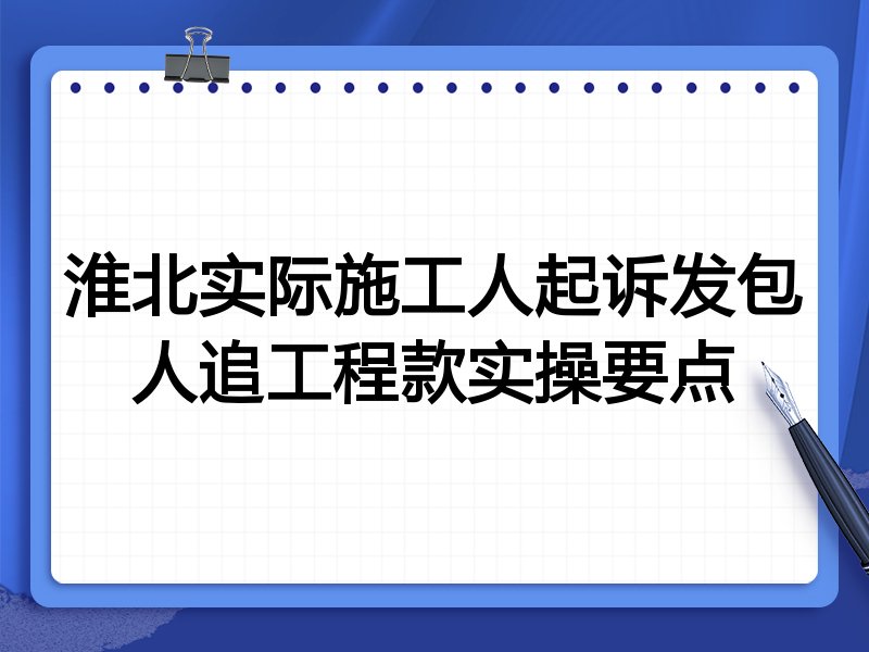 淮北实际施工人起诉发包人追工程款实操要点